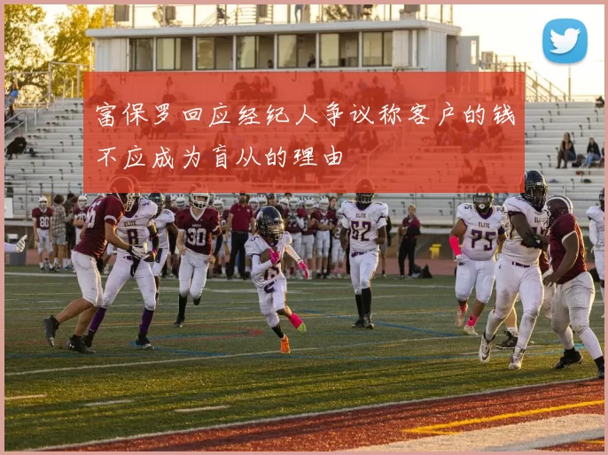 富保罗回应经纪人争议称客户的钱不应成为盲从的理由