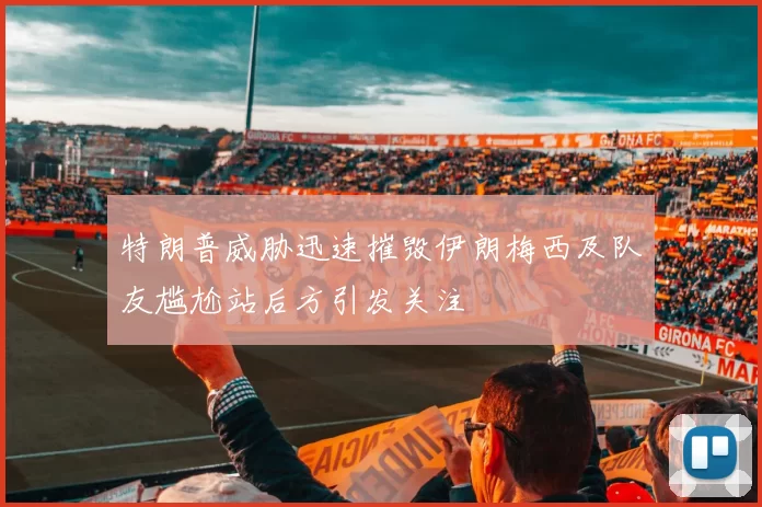 特朗普威胁迅速摧毁伊朗梅西及队友尴尬站后方引发关注