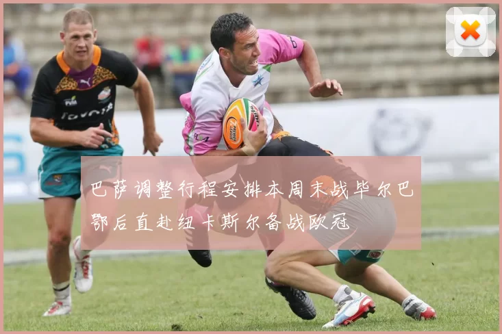巴萨调整行程安排本周末战毕尔巴鄂后直赴纽卡斯尔备战欧冠