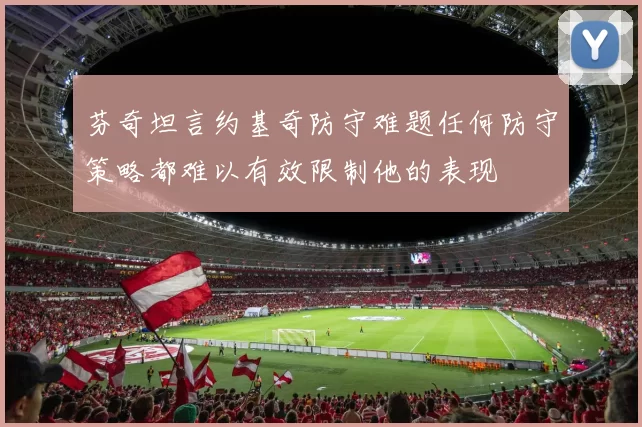 芬奇坦言约基奇防守难题任何防守策略都难以有效限制他的表现