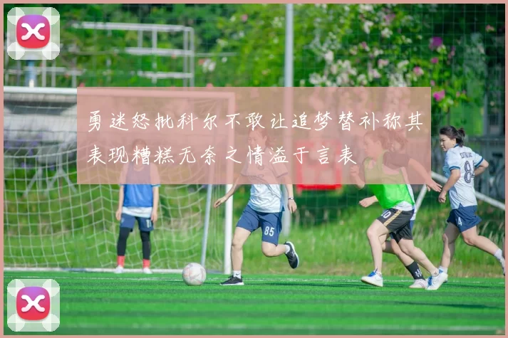 勇迷怒批科尔不敢让追梦替补称其表现糟糕无奈之情溢于言表