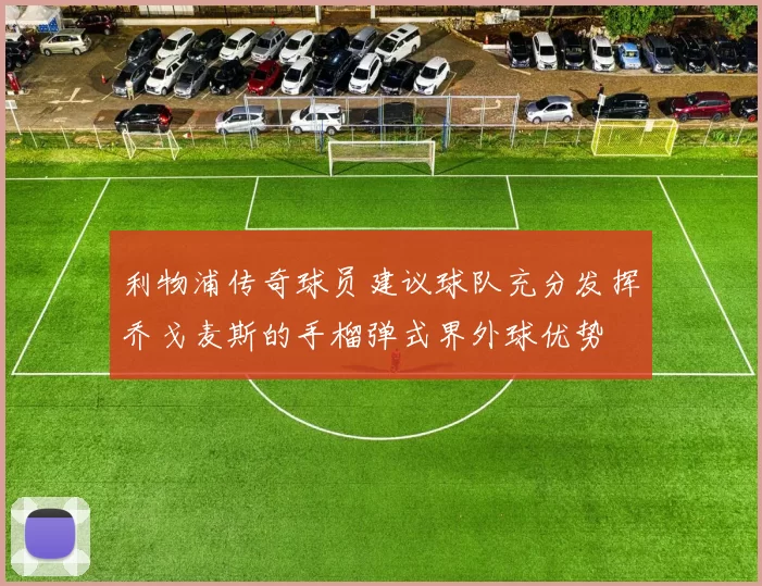 利物浦传奇球员建议球队充分发挥乔戈麦斯的手榴弹式界外球优势