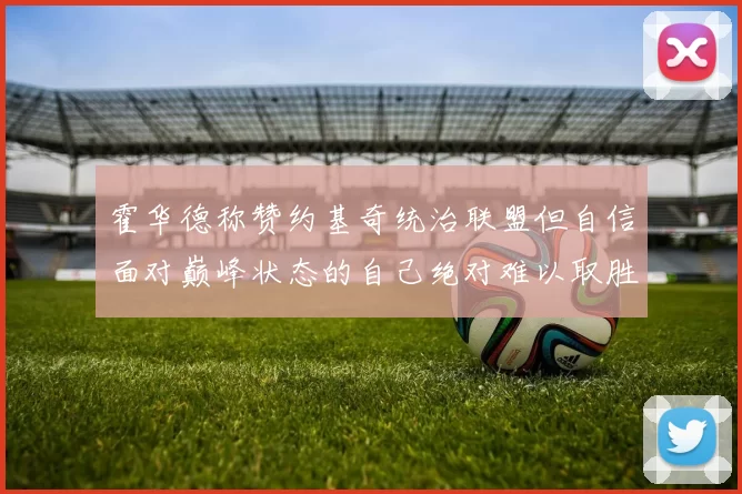 霍华德称赞约基奇统治联盟但自信面对巅峰状态的自己绝对难以取胜
