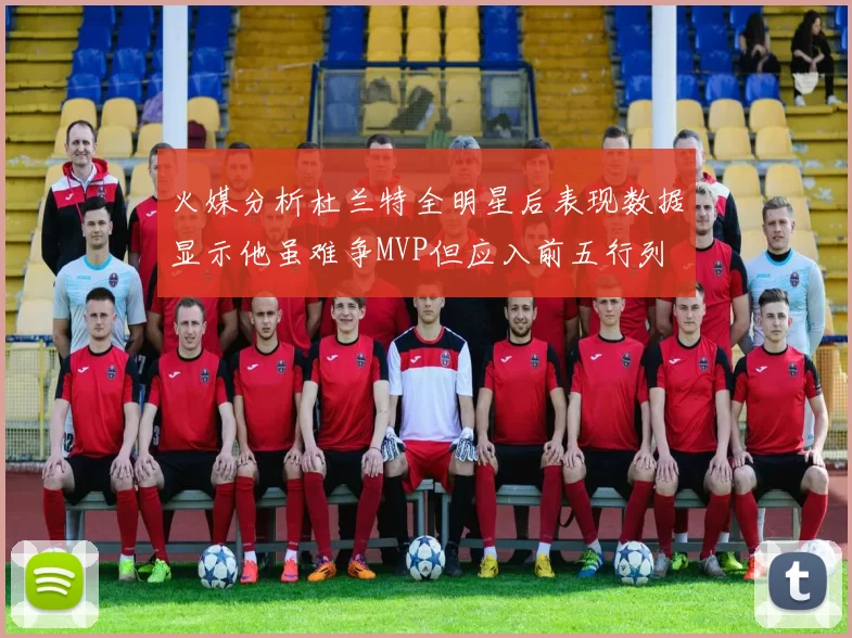 火媒分析杜兰特全明星后表现数据显示他虽难争MVP但应入前五行列