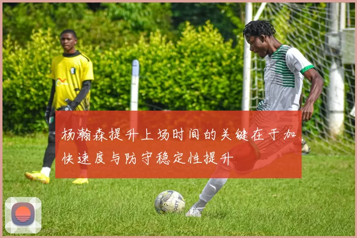 杨瀚森提升上场时间的关键在于加快速度与防守稳定性提升