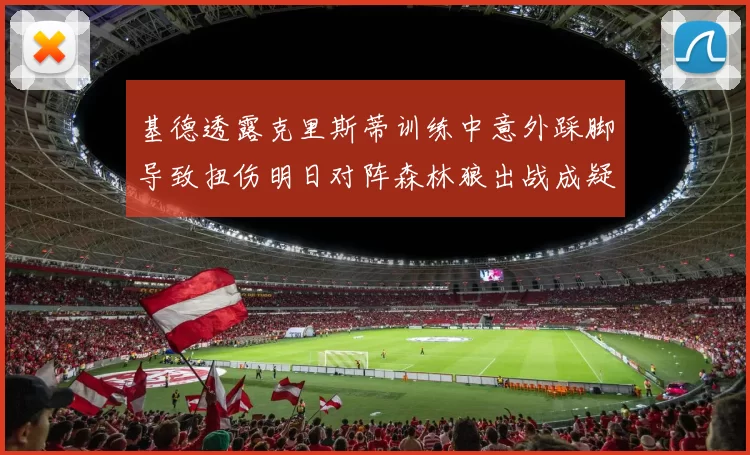 基德透露克里斯蒂训练中意外踩脚导致扭伤明日对阵森林狼出战成疑