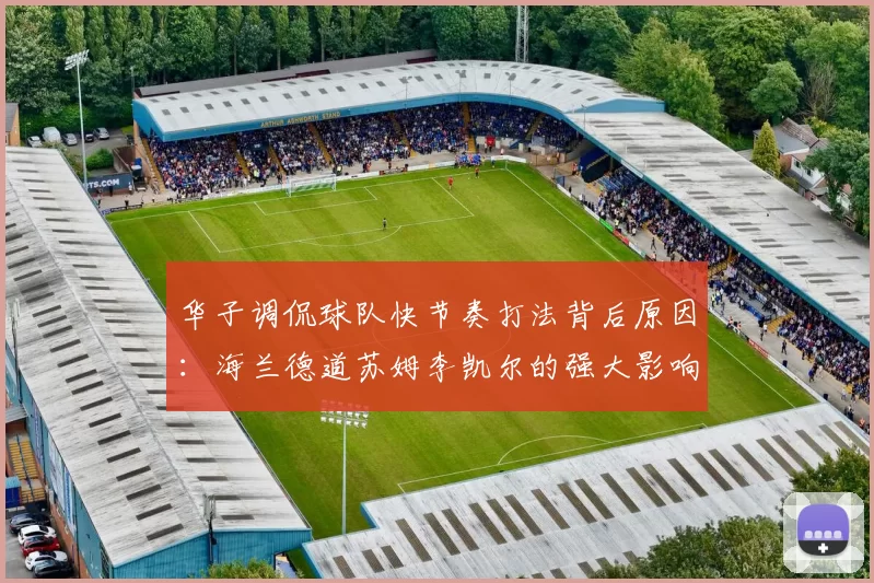 华子调侃球队快节奏打法背后原因：海兰德道苏姆李凯尔的强大影响力