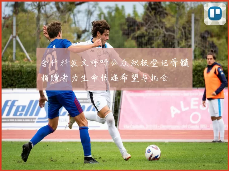 舍什科发文呼吁公众积极登记骨髓捐赠者为生命传递希望与机会